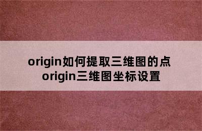 origin如何提取三维图的点 origin三维图坐标设置